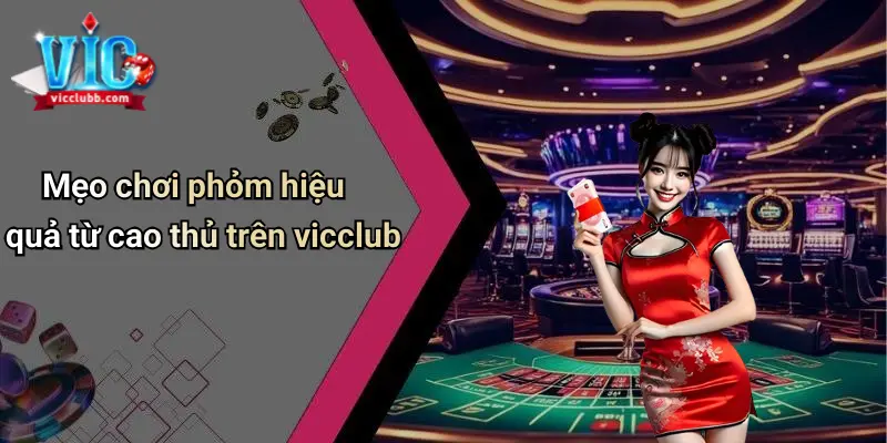 Mẹo chơi Game bài Phỏm hiệu quả từ cao thủ trên Vicclub